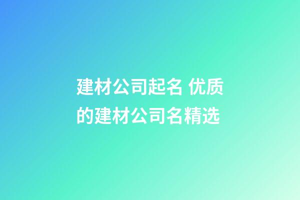建材公司起名 优质的建材公司名精选